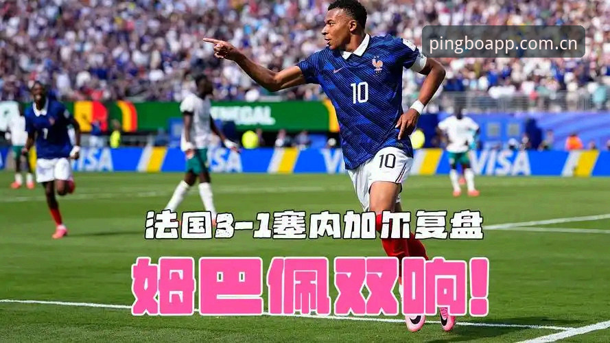 从姆巴佩双响看法国队节奏：用平博官网APP苹果版复盘世界杯的4个关键细节